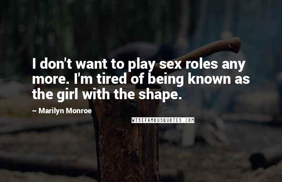 Marilyn Monroe Quotes: I don't want to play sex roles any more. I'm tired of being known as the girl with the shape.