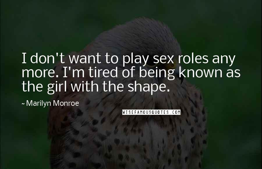 Marilyn Monroe Quotes: I don't want to play sex roles any more. I'm tired of being known as the girl with the shape.