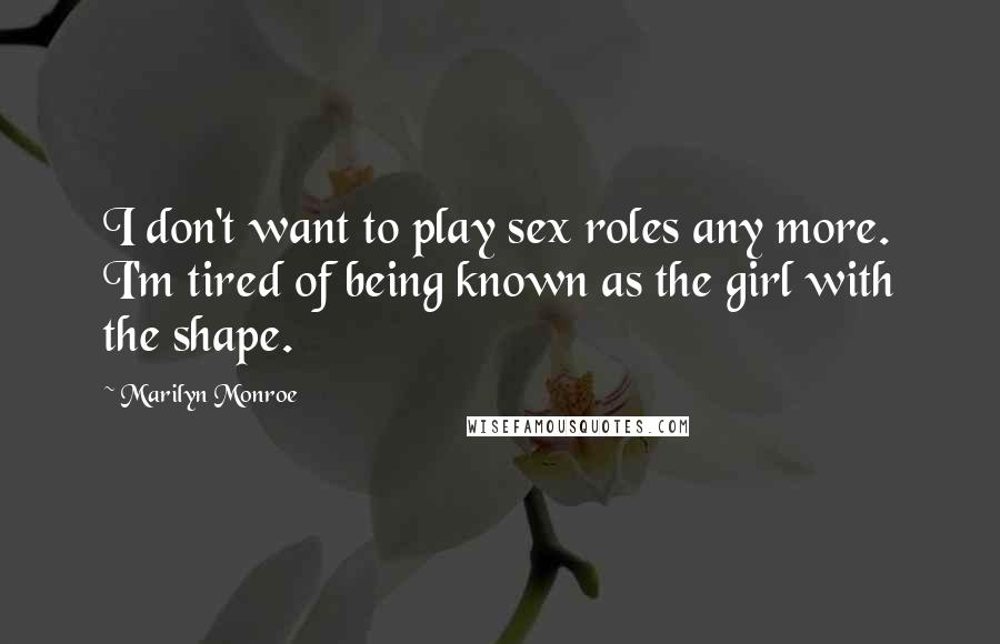 Marilyn Monroe Quotes: I don't want to play sex roles any more. I'm tired of being known as the girl with the shape.