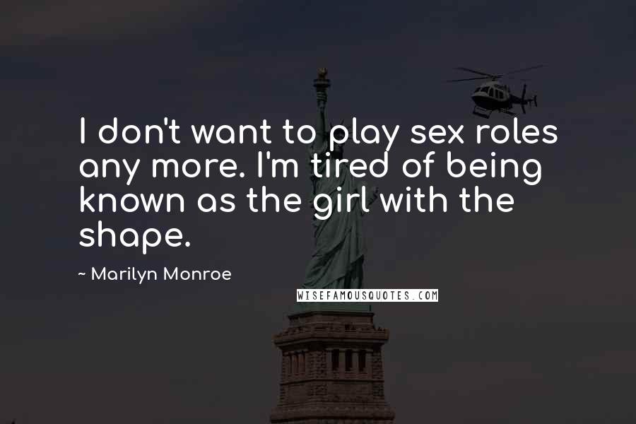 Marilyn Monroe Quotes: I don't want to play sex roles any more. I'm tired of being known as the girl with the shape.