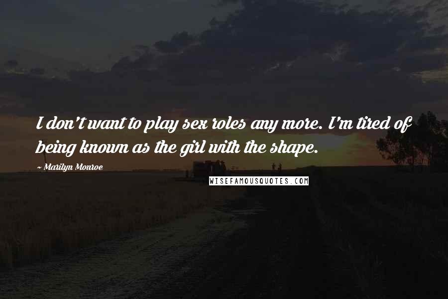 Marilyn Monroe Quotes: I don't want to play sex roles any more. I'm tired of being known as the girl with the shape.
