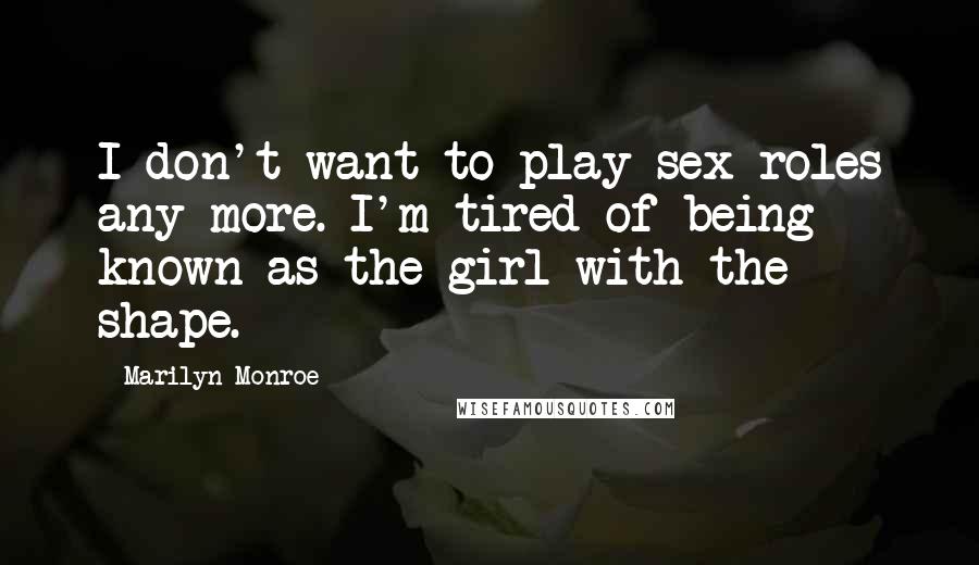 Marilyn Monroe Quotes: I don't want to play sex roles any more. I'm tired of being known as the girl with the shape.