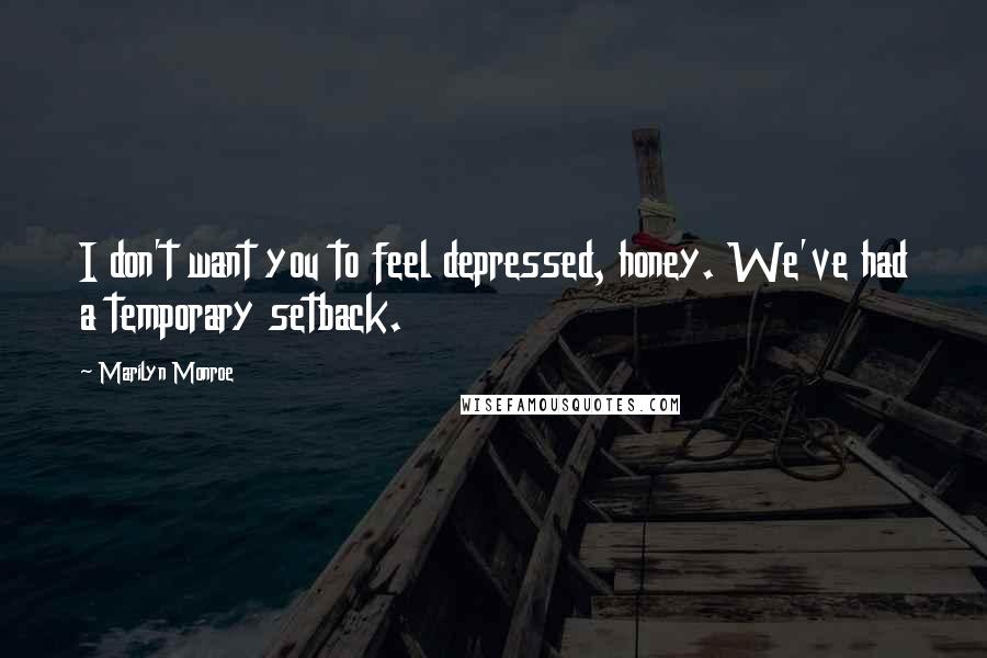 Marilyn Monroe Quotes: I don't want you to feel depressed, honey. We've had a temporary setback.