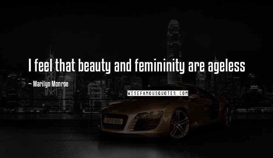 Marilyn Monroe Quotes: I feel that beauty and femininity are ageless