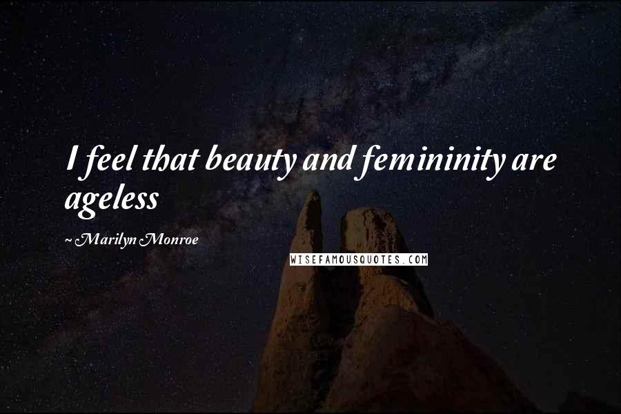 Marilyn Monroe Quotes: I feel that beauty and femininity are ageless