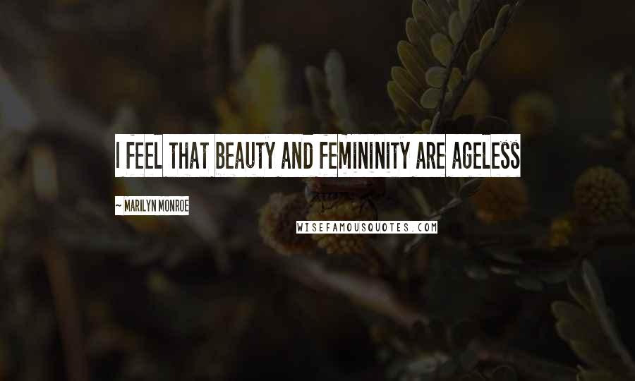 Marilyn Monroe Quotes: I feel that beauty and femininity are ageless