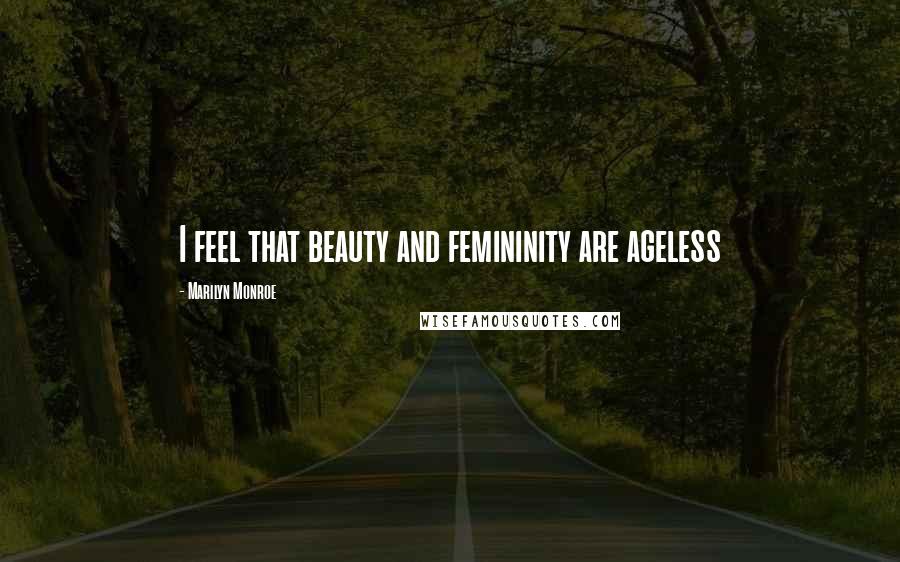 Marilyn Monroe Quotes: I feel that beauty and femininity are ageless
