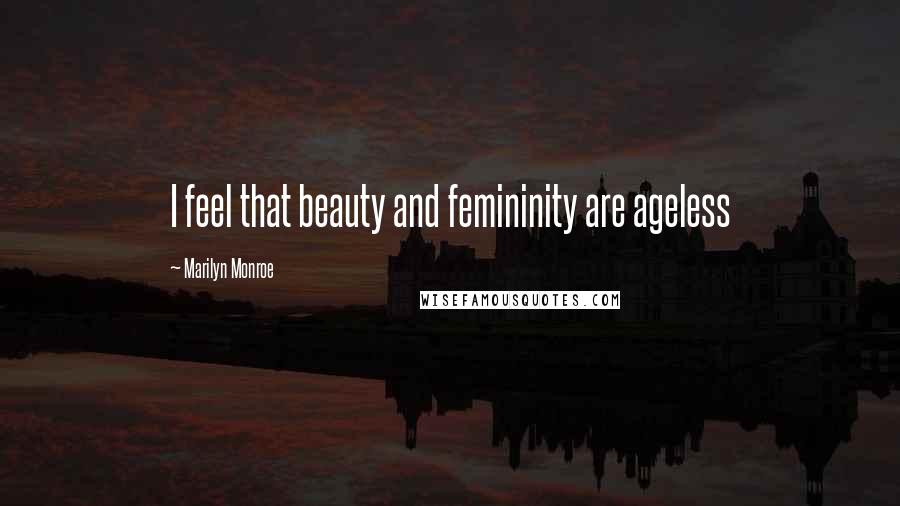 Marilyn Monroe Quotes: I feel that beauty and femininity are ageless