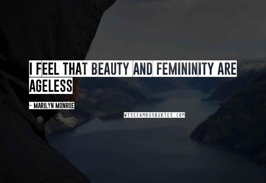 Marilyn Monroe Quotes: I feel that beauty and femininity are ageless