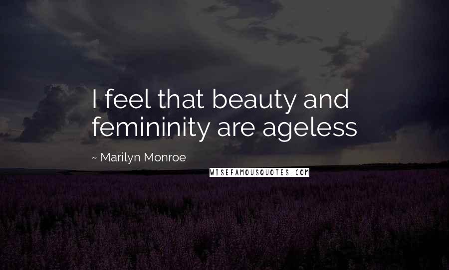 Marilyn Monroe Quotes: I feel that beauty and femininity are ageless