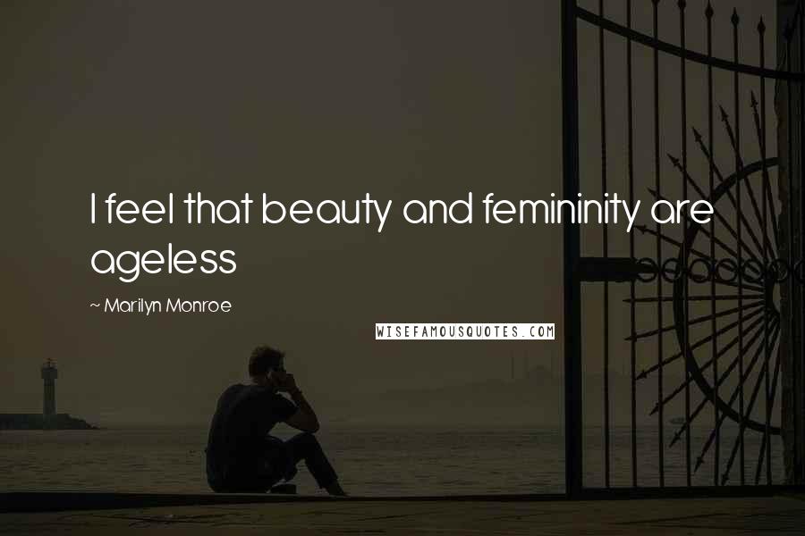 Marilyn Monroe Quotes: I feel that beauty and femininity are ageless