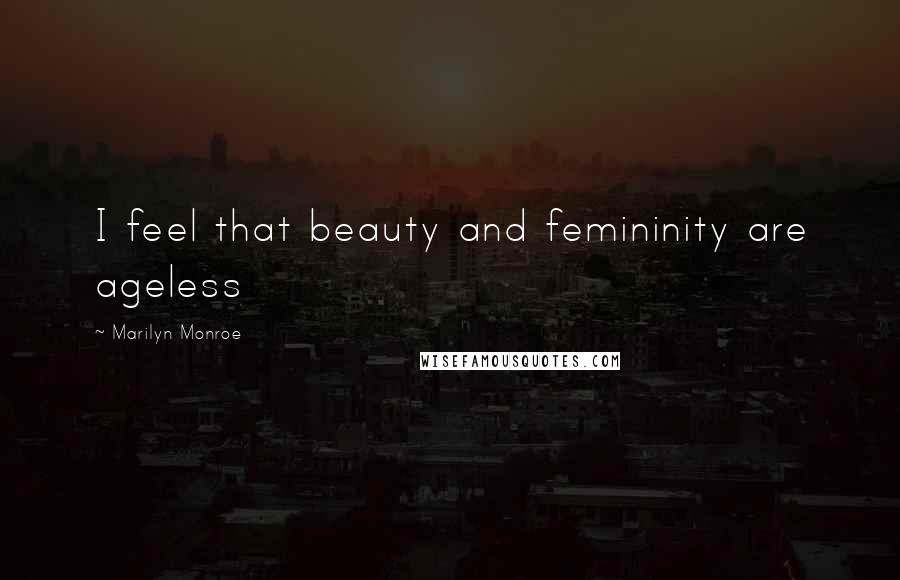 Marilyn Monroe Quotes: I feel that beauty and femininity are ageless