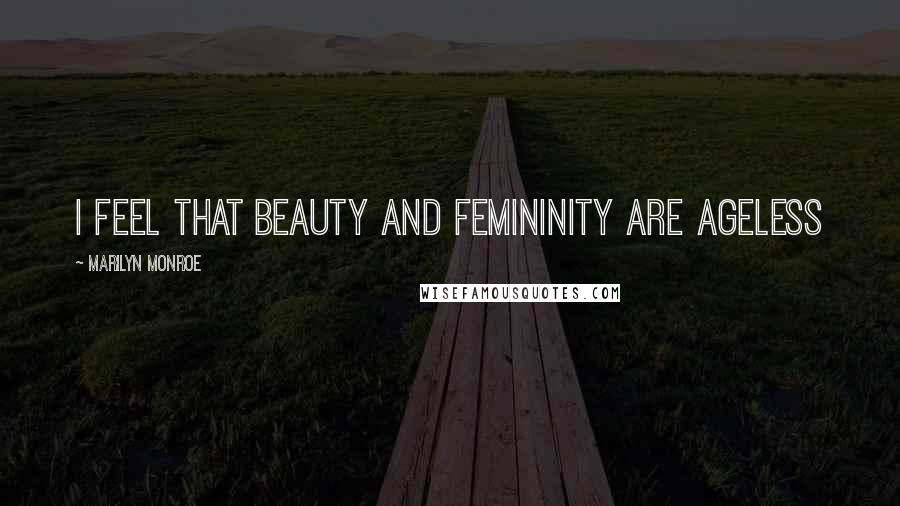 Marilyn Monroe Quotes: I feel that beauty and femininity are ageless