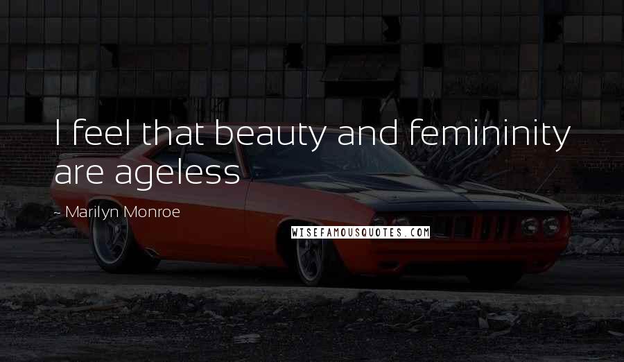 Marilyn Monroe Quotes: I feel that beauty and femininity are ageless