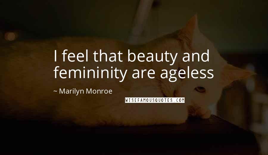 Marilyn Monroe Quotes: I feel that beauty and femininity are ageless