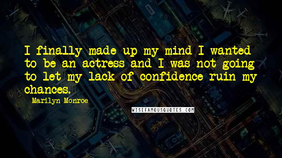 Marilyn Monroe Quotes: I finally made up my mind I wanted to be an actress and I was not going to let my lack of confidence ruin my chances.