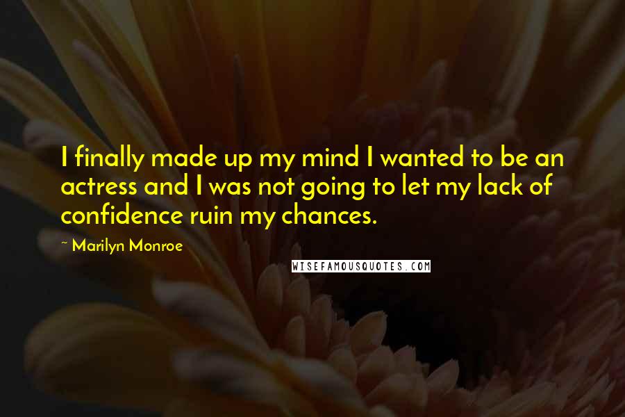 Marilyn Monroe Quotes: I finally made up my mind I wanted to be an actress and I was not going to let my lack of confidence ruin my chances.