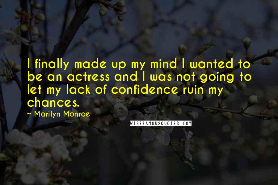 Marilyn Monroe Quotes: I finally made up my mind I wanted to be an actress and I was not going to let my lack of confidence ruin my chances.