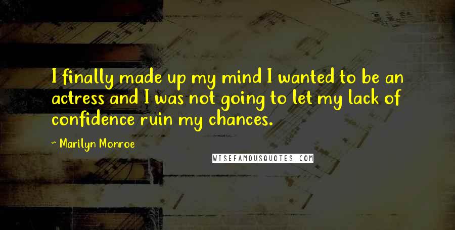 Marilyn Monroe Quotes: I finally made up my mind I wanted to be an actress and I was not going to let my lack of confidence ruin my chances.