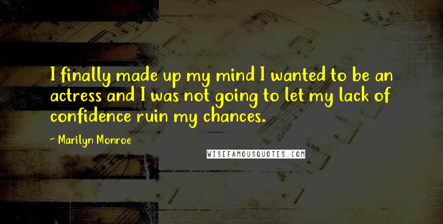 Marilyn Monroe Quotes: I finally made up my mind I wanted to be an actress and I was not going to let my lack of confidence ruin my chances.