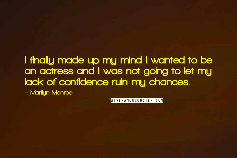 Marilyn Monroe Quotes: I finally made up my mind I wanted to be an actress and I was not going to let my lack of confidence ruin my chances.