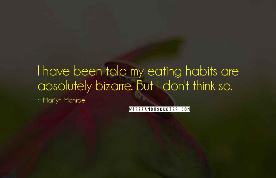 Marilyn Monroe Quotes: I have been told my eating habits are absolutely bizarre. But I don't think so.