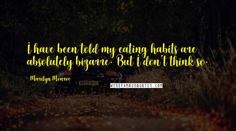 Marilyn Monroe Quotes: I have been told my eating habits are absolutely bizarre. But I don't think so.