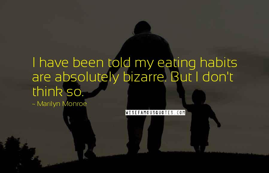 Marilyn Monroe Quotes: I have been told my eating habits are absolutely bizarre. But I don't think so.