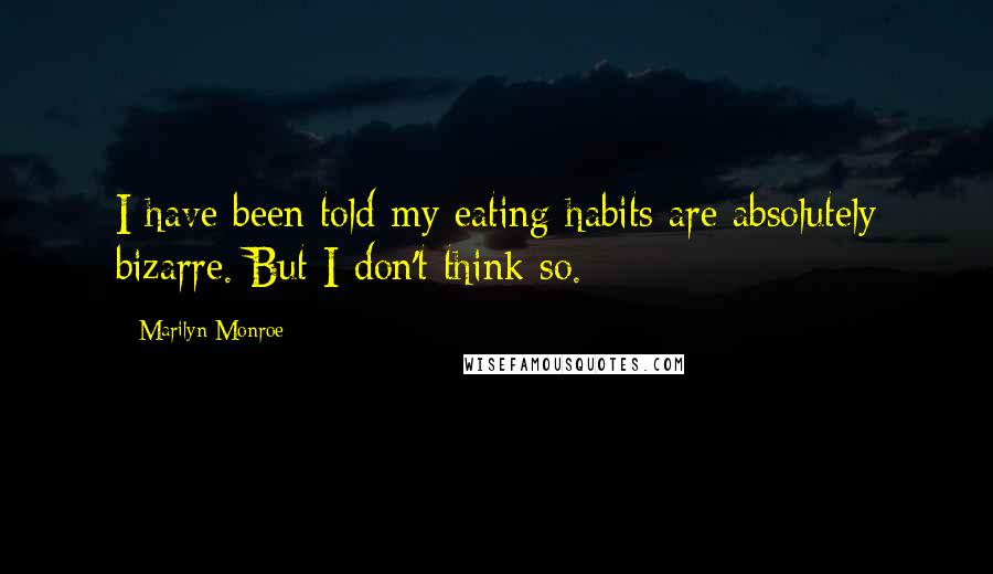 Marilyn Monroe Quotes: I have been told my eating habits are absolutely bizarre. But I don't think so.