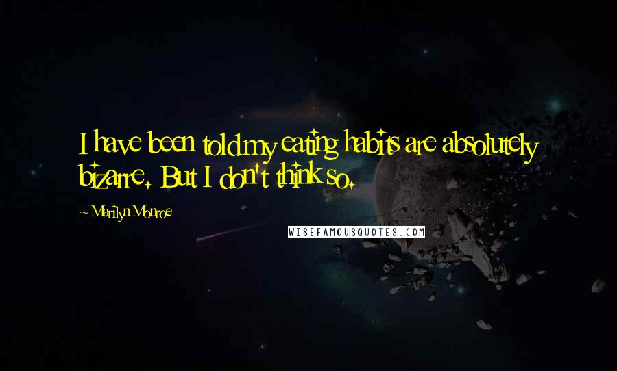 Marilyn Monroe Quotes: I have been told my eating habits are absolutely bizarre. But I don't think so.