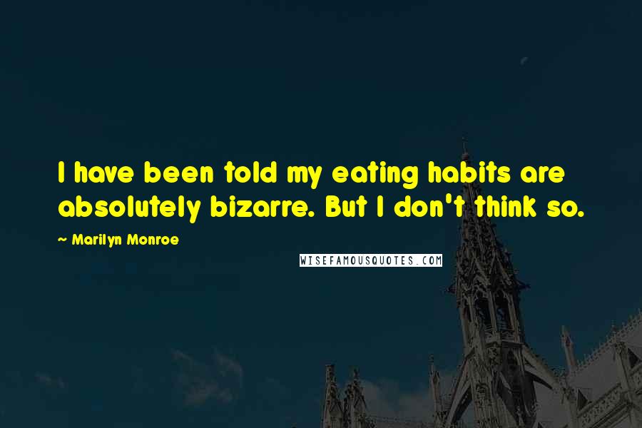 Marilyn Monroe Quotes: I have been told my eating habits are absolutely bizarre. But I don't think so.