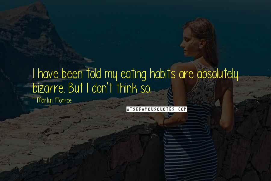 Marilyn Monroe Quotes: I have been told my eating habits are absolutely bizarre. But I don't think so.