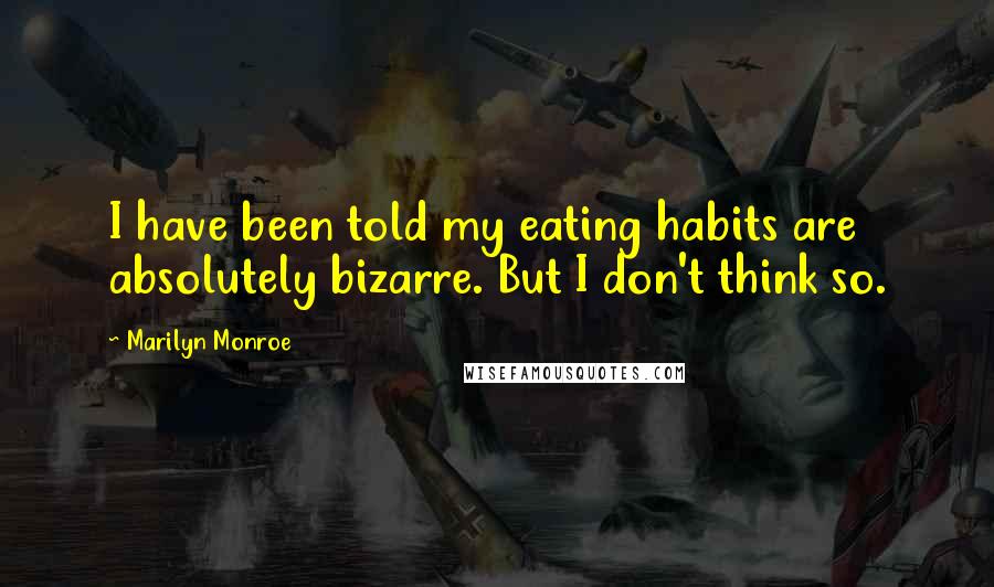 Marilyn Monroe Quotes: I have been told my eating habits are absolutely bizarre. But I don't think so.
