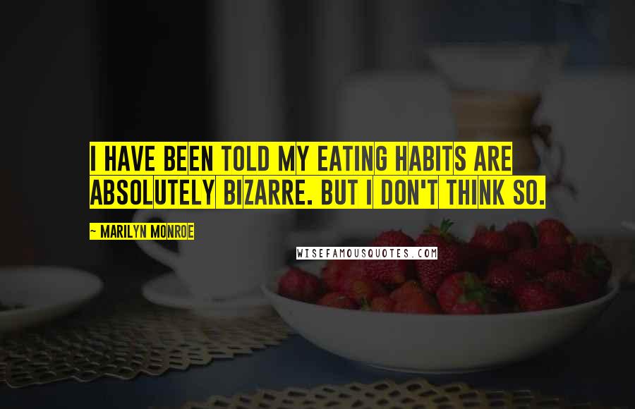 Marilyn Monroe Quotes: I have been told my eating habits are absolutely bizarre. But I don't think so.