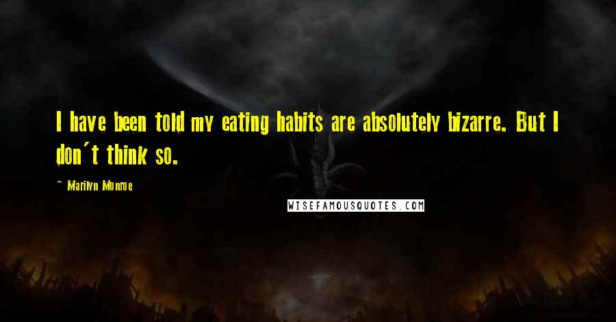 Marilyn Monroe Quotes: I have been told my eating habits are absolutely bizarre. But I don't think so.