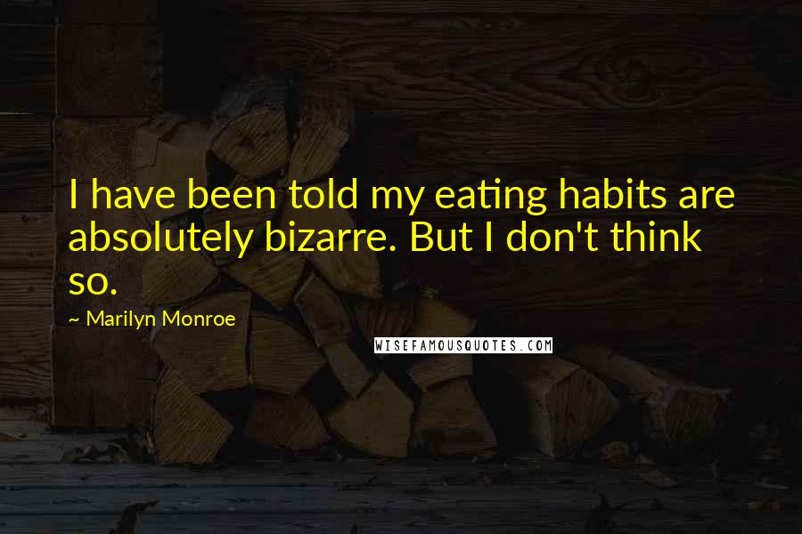 Marilyn Monroe Quotes: I have been told my eating habits are absolutely bizarre. But I don't think so.
