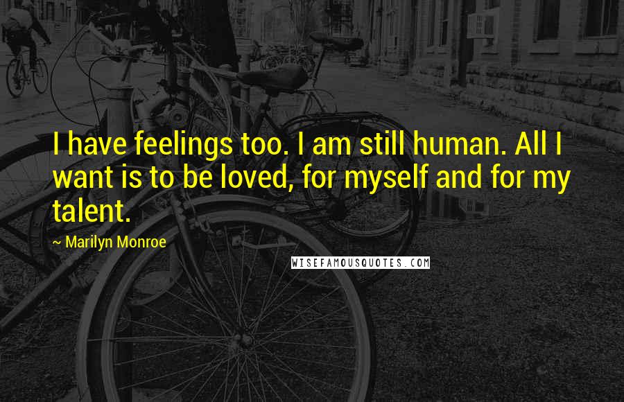 Marilyn Monroe Quotes: I have feelings too. I am still human. All I want is to be loved, for myself and for my talent.