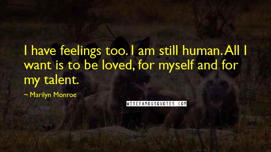 Marilyn Monroe Quotes: I have feelings too. I am still human. All I want is to be loved, for myself and for my talent.