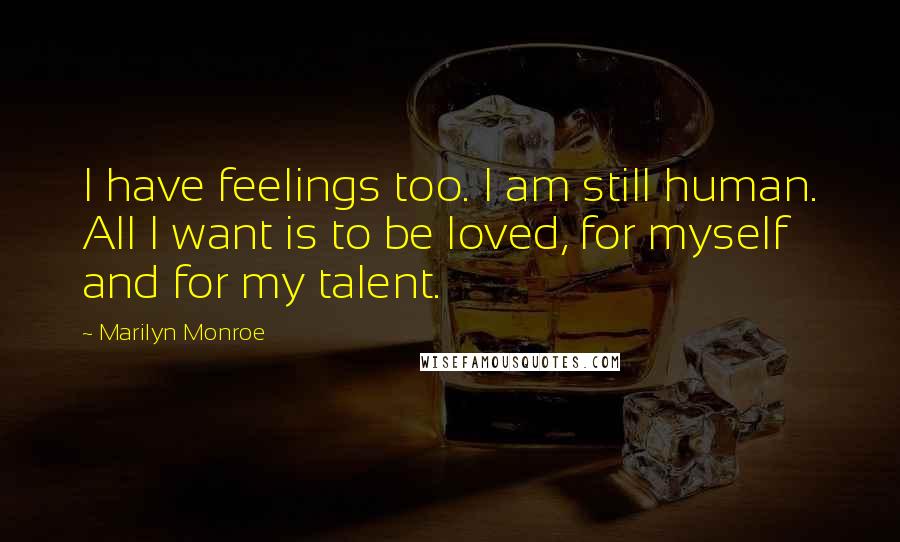 Marilyn Monroe Quotes: I have feelings too. I am still human. All I want is to be loved, for myself and for my talent.