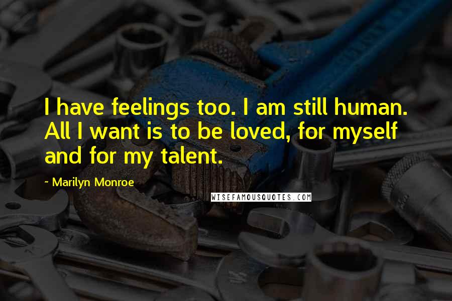 Marilyn Monroe Quotes: I have feelings too. I am still human. All I want is to be loved, for myself and for my talent.