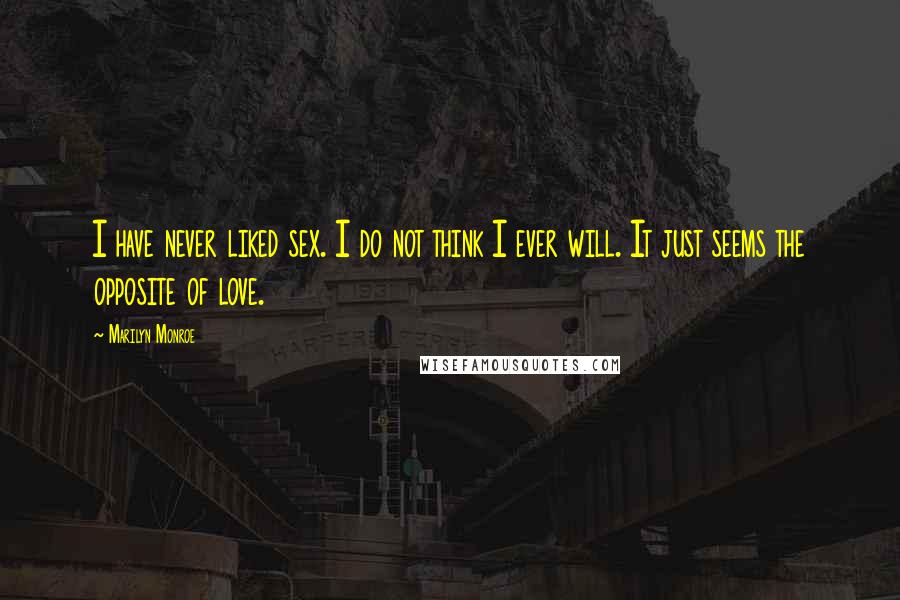 Marilyn Monroe Quotes: I have never liked sex. I do not think I ever will. It just seems the opposite of love.