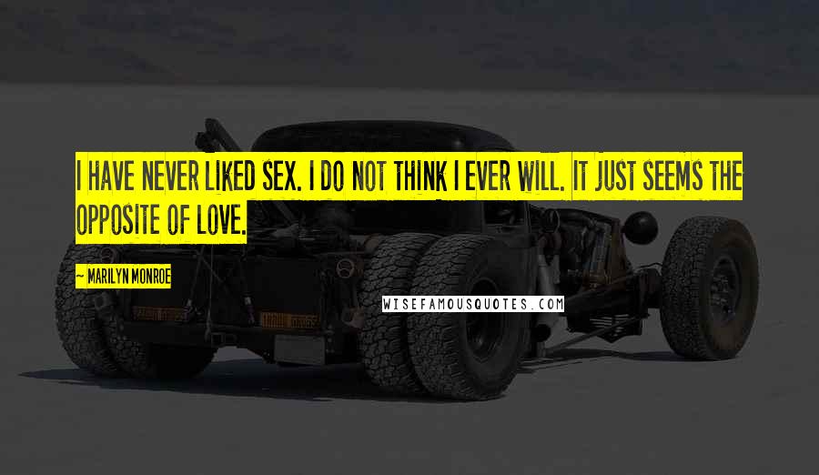 Marilyn Monroe Quotes: I have never liked sex. I do not think I ever will. It just seems the opposite of love.