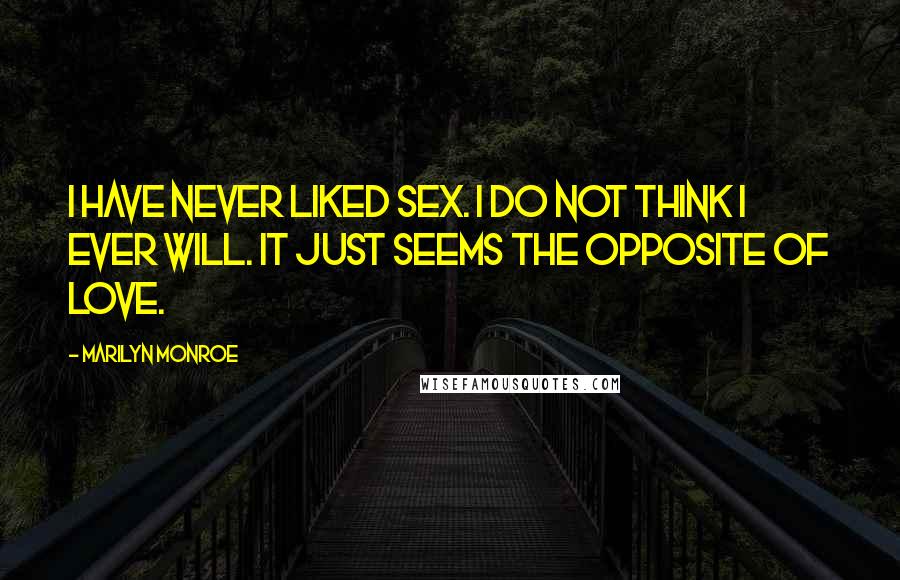 Marilyn Monroe Quotes: I have never liked sex. I do not think I ever will. It just seems the opposite of love.