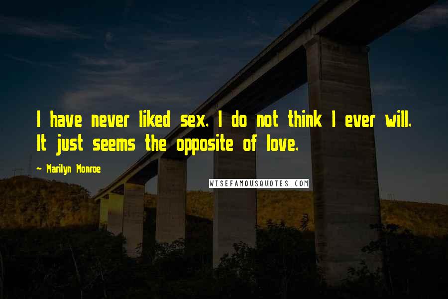 Marilyn Monroe Quotes: I have never liked sex. I do not think I ever will. It just seems the opposite of love.