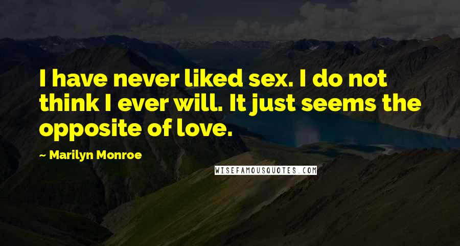 Marilyn Monroe Quotes: I have never liked sex. I do not think I ever will. It just seems the opposite of love.