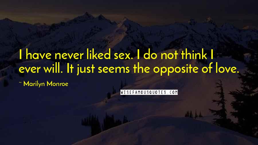 Marilyn Monroe Quotes: I have never liked sex. I do not think I ever will. It just seems the opposite of love.