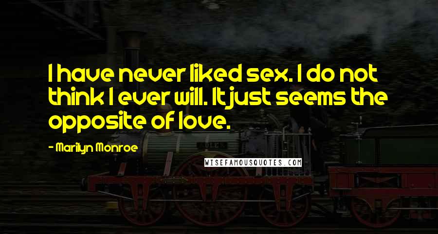 Marilyn Monroe Quotes: I have never liked sex. I do not think I ever will. It just seems the opposite of love.