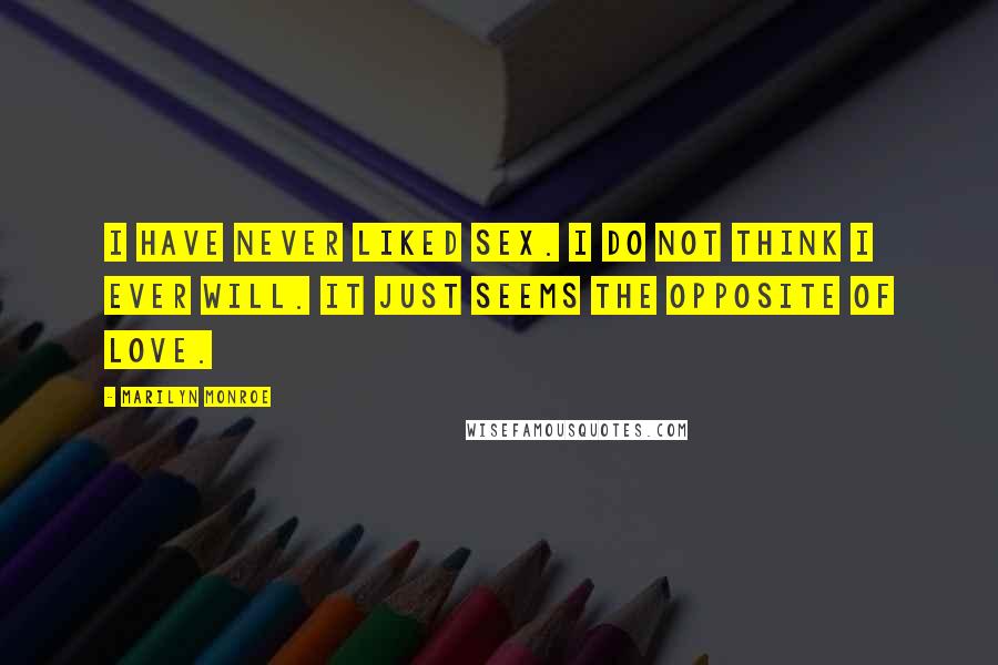 Marilyn Monroe Quotes: I have never liked sex. I do not think I ever will. It just seems the opposite of love.