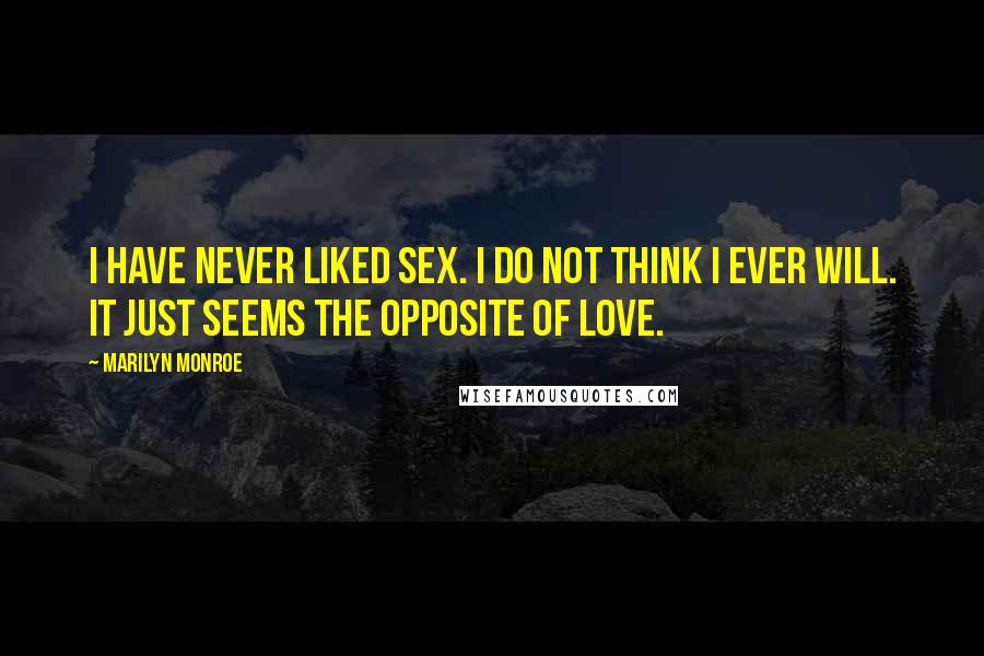 Marilyn Monroe Quotes: I have never liked sex. I do not think I ever will. It just seems the opposite of love.
