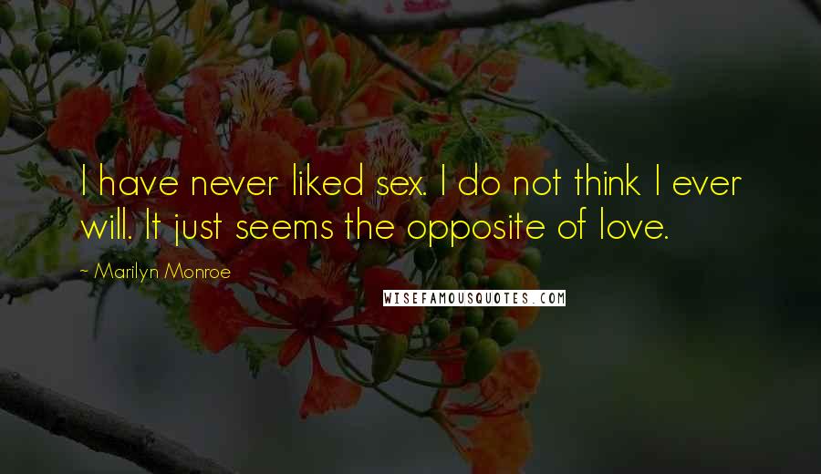 Marilyn Monroe Quotes: I have never liked sex. I do not think I ever will. It just seems the opposite of love.